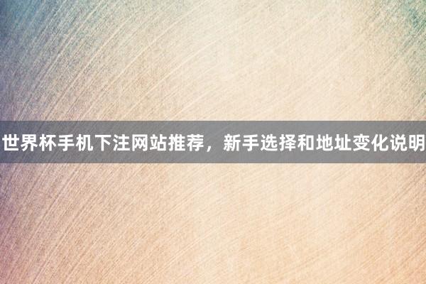 世界杯手机下注网站推荐，新手选择和地址变化说明