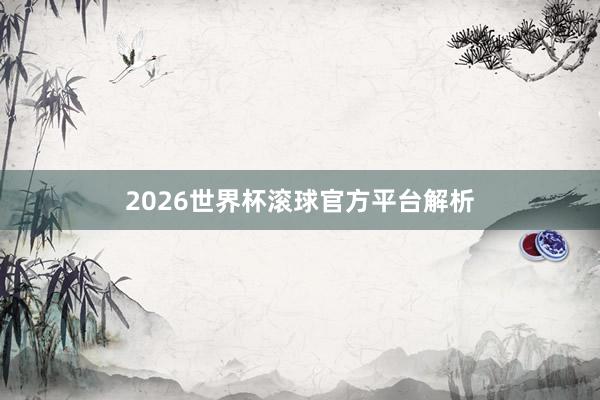 2026世界杯滚球官方平台解析