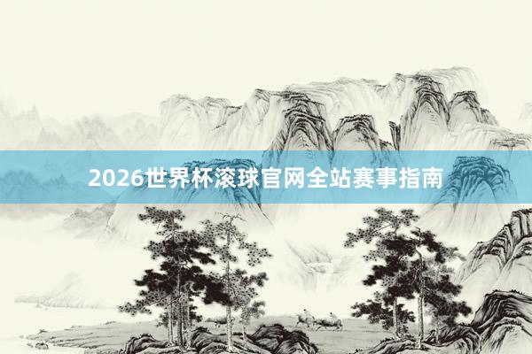 2026世界杯滚球官网全站赛事指南