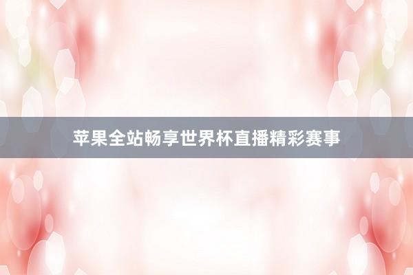 苹果全站畅享世界杯直播精彩赛事