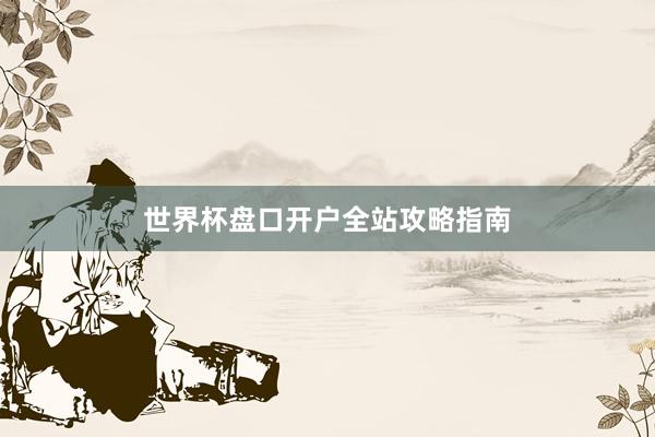 世界杯盘口开户全站攻略指南